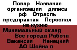 Повар › Название организации ­ диписи.рф › Отрасль предприятия ­ Персонал на кухню › Минимальный оклад ­ 23 000 - Все города Работа » Вакансии   . Ненецкий АО,Шойна п.